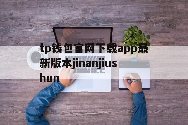 tp钱包官网下载app最新版本jinanjiushun的简单介绍