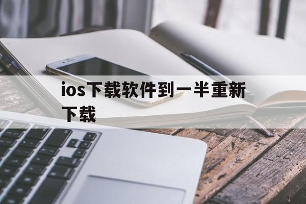 ios下载软件到一半重新下载_苹果手机下载软件下载到一半就让重试怎么办