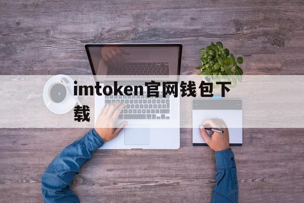 imtoken官网钱包下载_imtoken钱包官网app下载