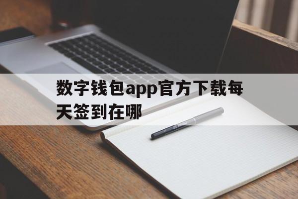 数字钱包app官方下载每天签到在哪_数字钱包app官方下载每天签到在哪下载