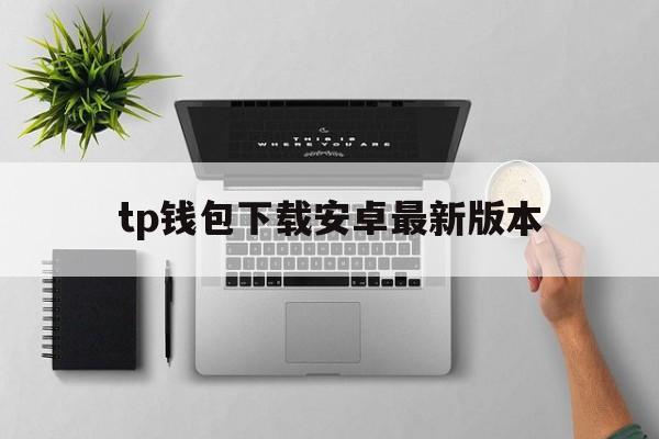 tp钱包下载安卓最新版本_tp钱包安卓最新版本怎么用