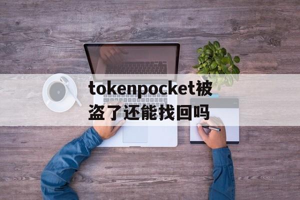 tokenpocket被盗了还能找回吗的简单介绍