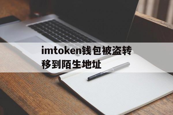 imtoken钱包被盗转移到陌生地址的简单介绍