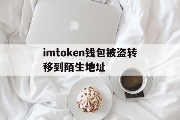 包含imtoken钱包被盗转移到陌生地址的词条