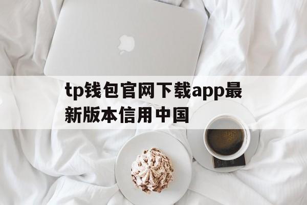 tp钱包官网下载app最新版本信用中国_tp钱包price impact too high