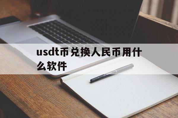 usdt币兑换人民币用什么软件_usdt兑换人民币手续费怎么计算