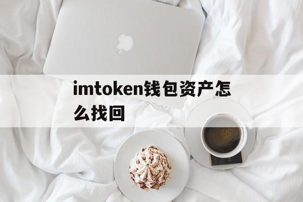 imtoken钱包资产怎么找回_imtoken资产被盗能找回来吗