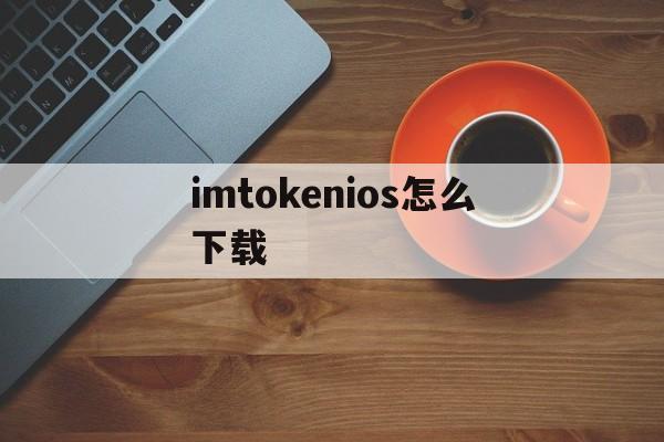 imtokenios怎么下载_imtoken ios 安装方法