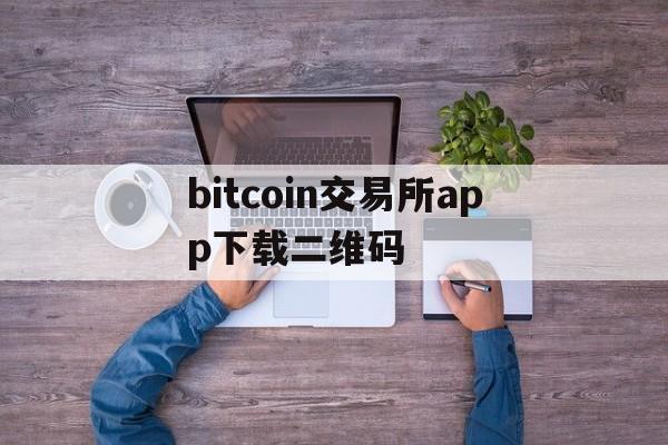 bitcoin交易所app下载二维码_bitcoin exchange交易所