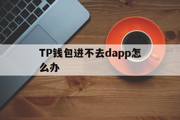 TP钱包进不去dapp怎么办_tp钱包打不开justswap