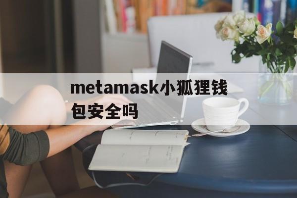 metamask小狐狸钱包安全吗_metamask小狐狸钱包怎么卖币