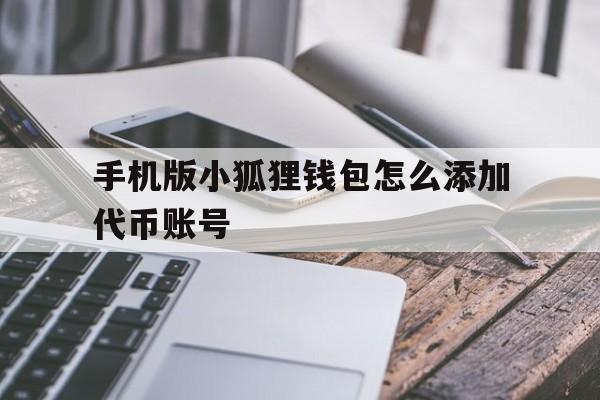 手机版小狐狸钱包怎么添加代币账号_手机版小狐狸钱包怎么添加代币账号密码