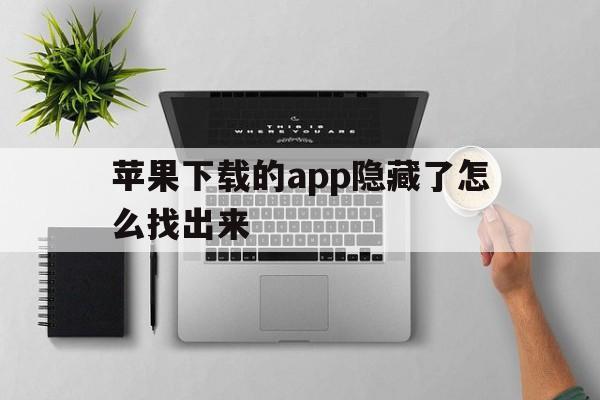 苹果下载的app隐藏了怎么找出来_苹果手机下载的app隐藏了怎么找回