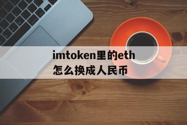 imtoken里的eth怎么换成人民币_imtoken钱包里的eth怎么提现到银行卡