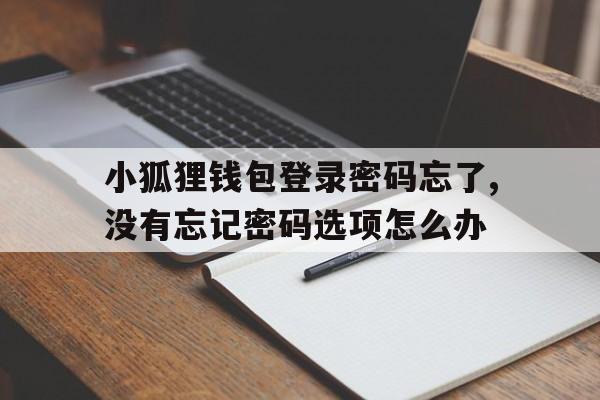 关于小狐狸钱包登录密码忘了,没有忘记密码选项怎么办的信息