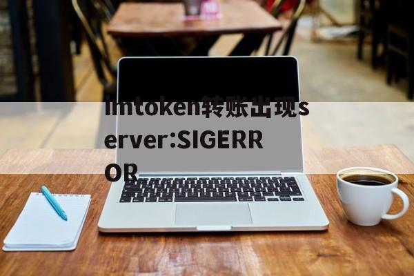 imtoken转账出现server:SIGERROR的简单介绍