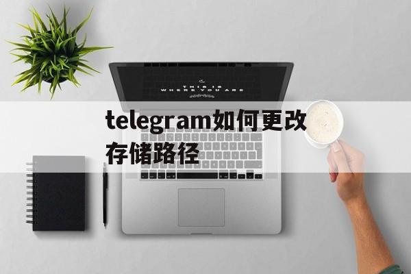 关于telegram如何更改存储路径的信息