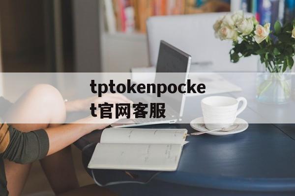 tptokenpocket官网客服的简单介绍