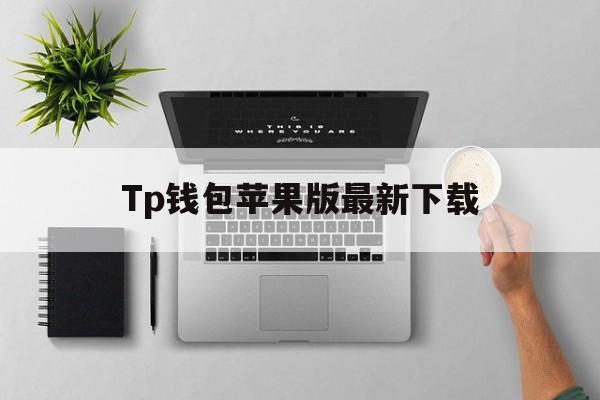 Tp钱包苹果版最新下载_tp钱包官方下载app苹果