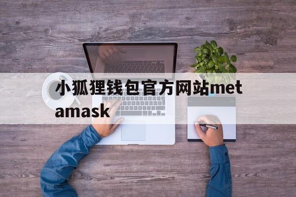 小狐狸钱包官方网站metamask_metatrader5安卓版官网下载