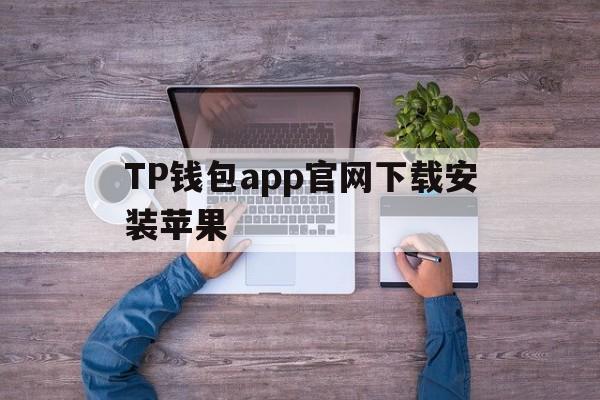 TP钱包app官网下载安装苹果的简单介绍