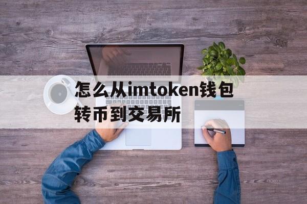 怎么从imtoken钱包转币到交易所的简单介绍