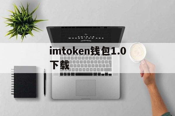 imtoken钱包1.0下载_imtoken钱包10下载安卓