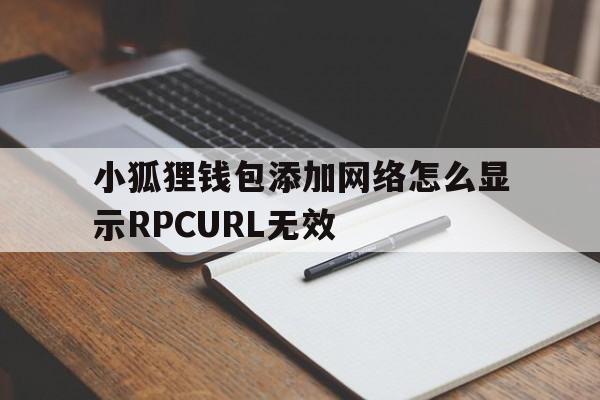 包含小狐狸钱包添加网络怎么显示RPCURL无效的词条