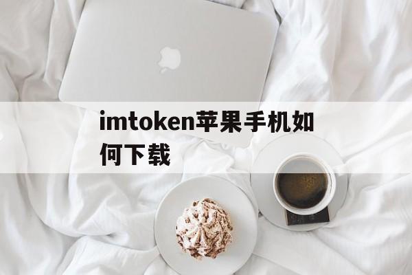 imtoken苹果手机如何下载_iphone怎么下载imtoken