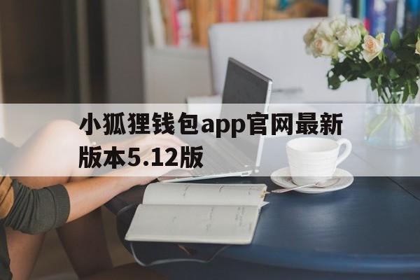 包含小狐狸钱包app官网最新版本5.12版的词条