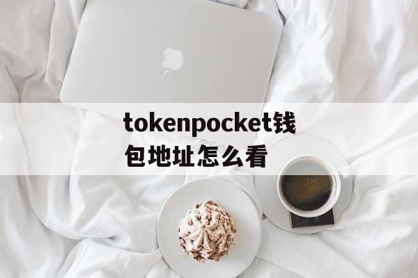 tokenpocket钱包地址怎么看的简单介绍