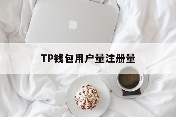 TP钱包用户量注册量的简单介绍