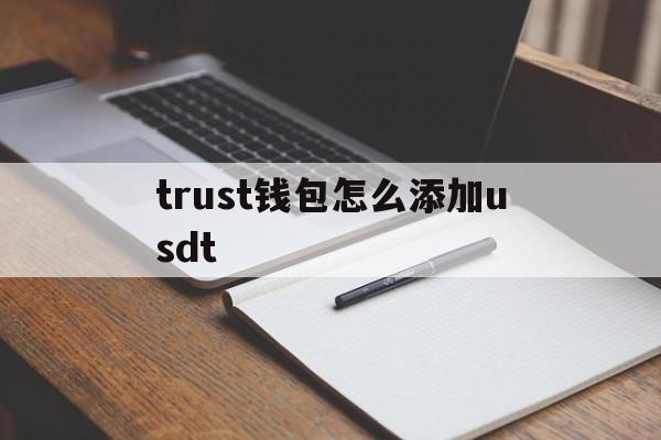 trust钱包怎么添加usdt_trust wallet添加币种