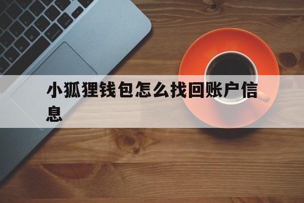 小狐狸钱包怎么找回账户信息_小狐狸钱包怎么找回账户信息呢