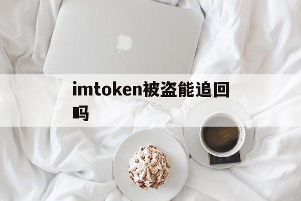 imtoken被盗能追回吗_imtoken被盗了客服能找回吗