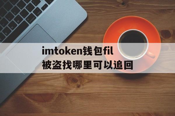 imtoken钱包fil被盗找哪里可以追回的简单介绍