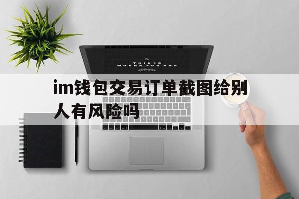 im钱包交易订单截图给别人有风险吗_im钱包怎么用uniswap交易所教程