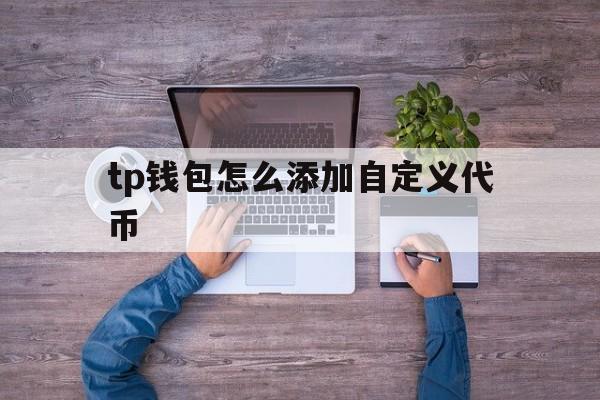 tp钱包怎么添加自定义代币的简单介绍