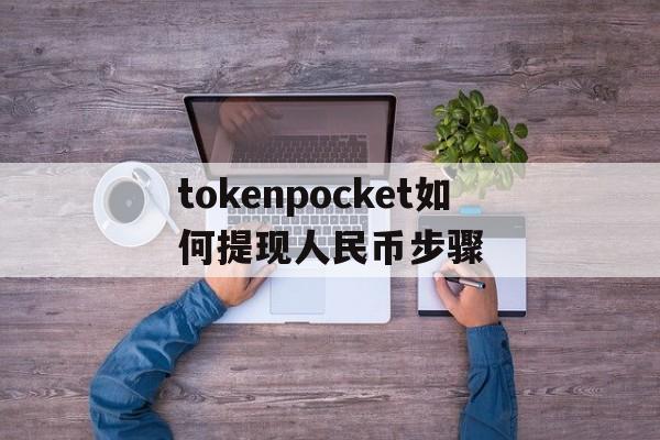 tokenpocket如何提现人民币步骤的简单介绍