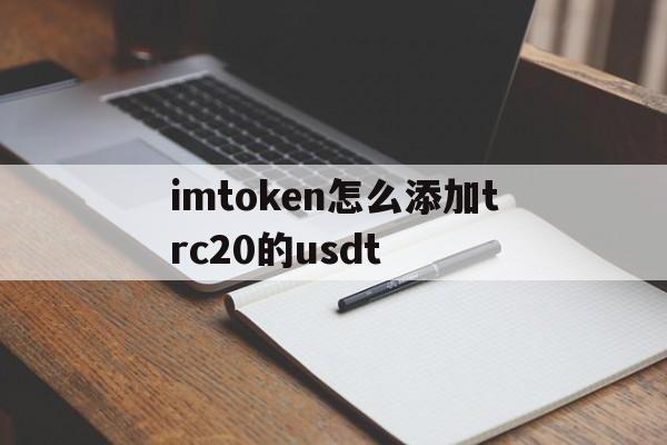 关于imtoken怎么添加trc20的usdt的信息