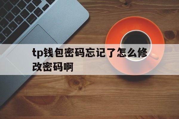 包含tp钱包密码忘记了怎么修改密码啊的词条