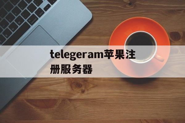 包含telegeram苹果注册服务器的词条