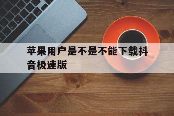 苹果用户是不是不能下载抖音极速版_苹果用户是不是不能下载抖音极速版软件