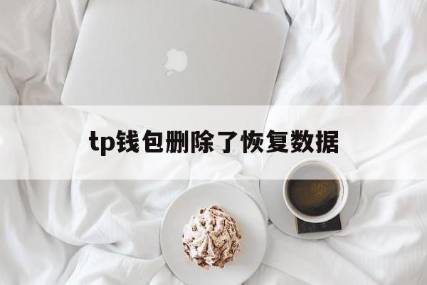 tp钱包删除了恢复数据_tp钱包删了之后还能恢复吗