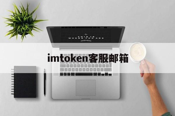 imtoken客服邮箱_imtoken官方客服电话