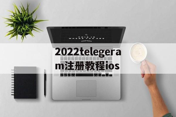 2022telegeram注册教程ios的简单介绍