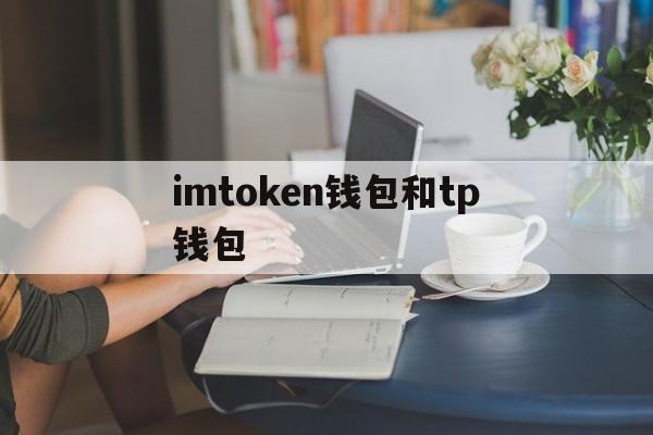 imtoken钱包和tp钱包_imtoken钱包和tp钱包哪个用户多