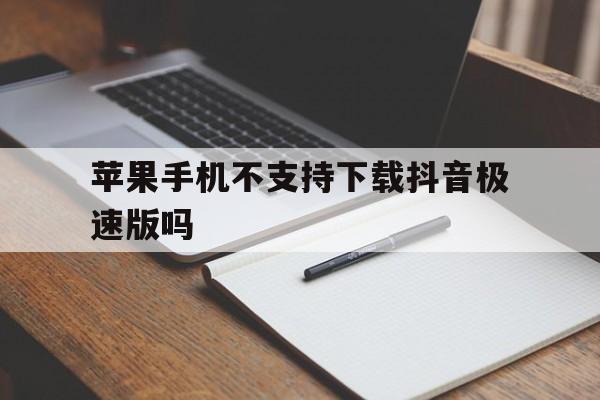 苹果手机不支持下载抖音极速版吗_苹果手机不支持下载抖音极速版吗为什么