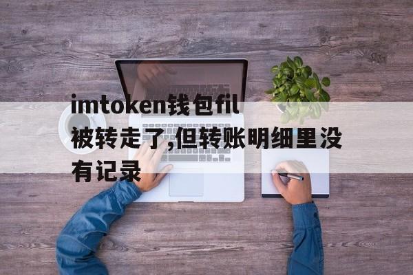 imtoken钱包fil被转走了,但转账明细里没有记录的简单介绍