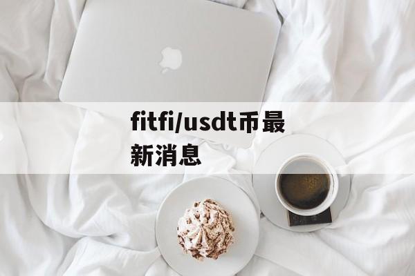 包含fitfi/usdt币最新消息的词条